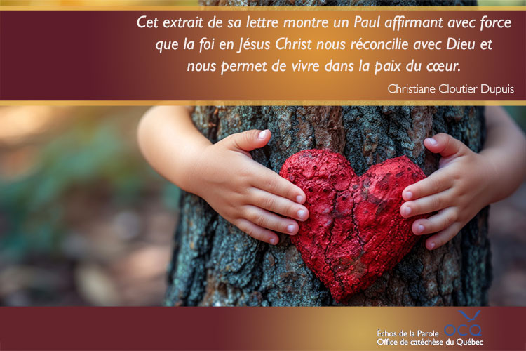 Paul affirme avec force que la foi en Jésus nous réconcilie avec Dieu et nous permet de vivre dans la paix du coeur. 