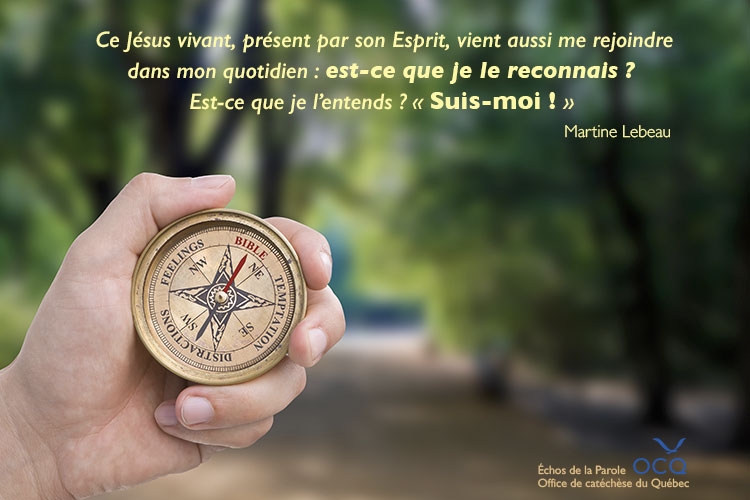  Ce Jésus vivant, présent par son Esprit, vient aussi me rejoindre dans mon quotidien : est-ce que je le reconnais ? Est-ce que je l’entends ? « Suis-moi ! »  